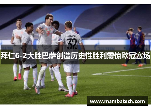 拜仁6-2大胜巴萨创造历史性胜利震惊欧冠赛场