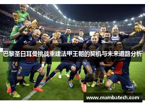 巴黎圣日耳曼挑战重建法甲王朝的契机与未来道路分析