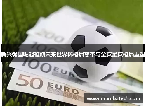 新兴强国崛起推动未来世界杯格局变革与全球足球格局重塑