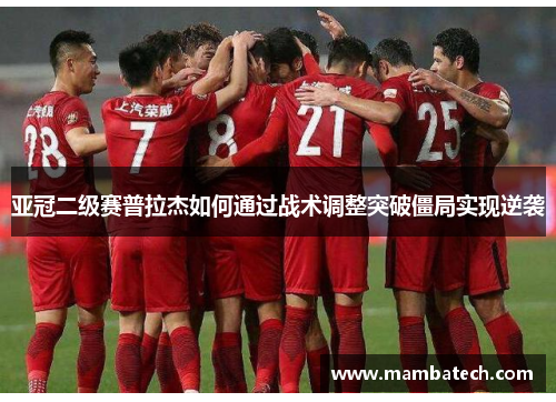亚冠二级赛普拉杰如何通过战术调整突破僵局实现逆袭