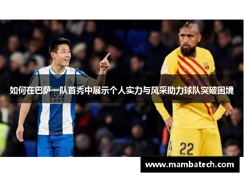 如何在巴萨一队首秀中展示个人实力与风采助力球队突破困境 如何在巴萨一队首秀中展示个人实力与风采助力球队突破困境