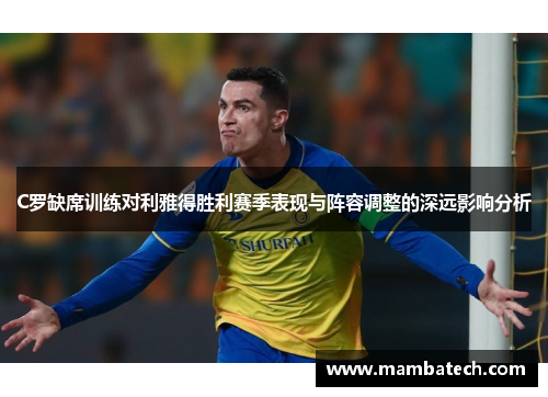 C罗缺席训练对利雅得胜利赛季表现与阵容调整的深远影响分析 C罗缺席训练对利雅得胜利赛季表现与阵容调整的深远影响分析