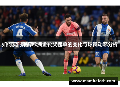 如何实时跟踪欧洲金靴奖榜单的变化与球员动态分析 如何实时跟踪欧洲金靴奖榜单的变化与球员动态分析