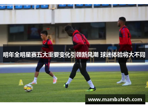 明年全明星赛五大重要变化引领新风潮 球迷体验将大不同 明年全明星赛五大重要变化引领新风潮 球迷体验将大不同