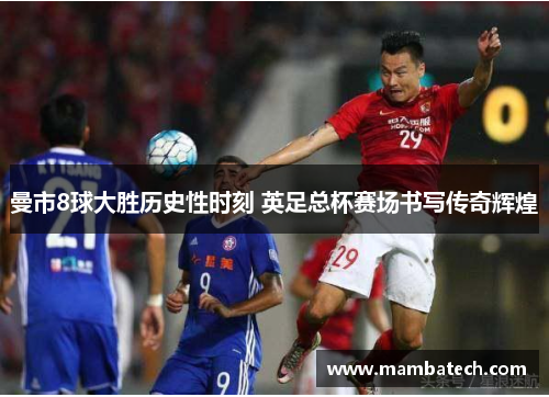 曼市8球大胜历史性时刻 英足总杯赛场书写传奇辉煌 曼市8球大胜历史性时刻 英足总杯赛场书写传奇辉煌