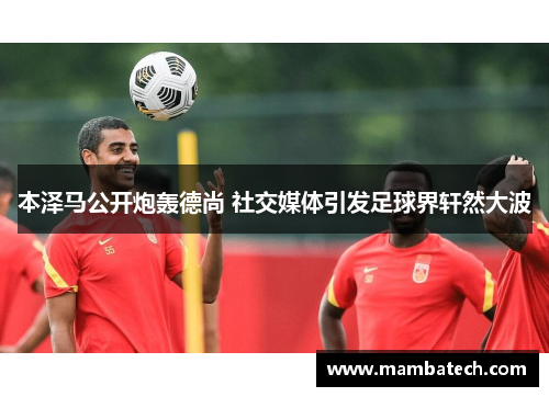 本泽马公开炮轰德尚 社交媒体引发足球界轩然大波