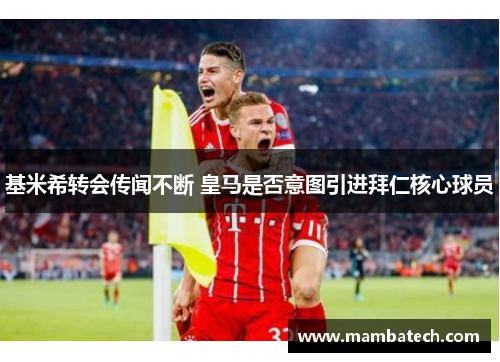 基米希转会传闻不断 皇马是否意图引进拜仁核心球员