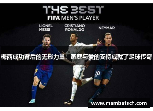 梅西成功背后的无形力量：家庭与爱的支持成就了足球传奇