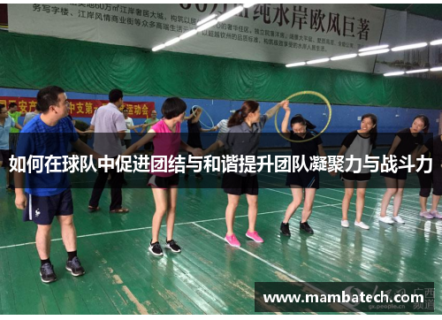 如何在球队中促进团结与和谐提升团队凝聚力与战斗力 如何在球队中促进团结与和谐提升团队凝聚力与战斗力