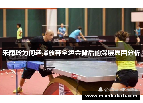 朱雨玲为何选择放弃全运会背后的深层原因分析