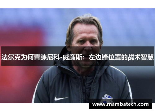 法尔克为何青睐尼科-威廉斯：左边锋位置的战术智慧