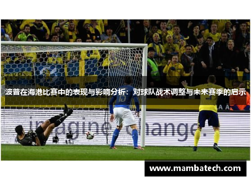 波普在海港比赛中的表现与影响分析：对球队战术调整与未来赛季的启示