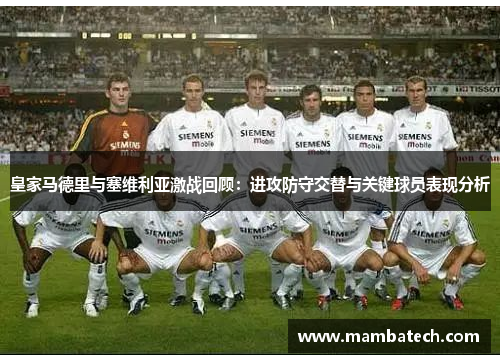皇家马德里与塞维利亚激战回顾:进攻防守交替与关键球员表现分析 皇家马德里与塞维利亚激战回顾:进攻防守交替与关键球员表现分析