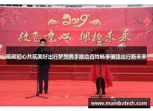 砥砺初心共筑美好出行梦想携手推动百姓畅享便捷出行新未来 砥砺初心共筑美好出行梦想携手推动百姓畅享便捷出行新未来