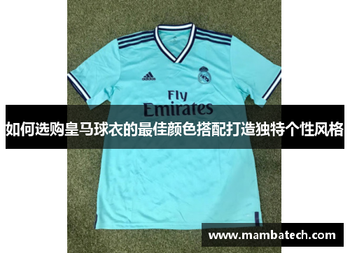如何选购皇马球衣的最佳颜色搭配打造独特个性风格
