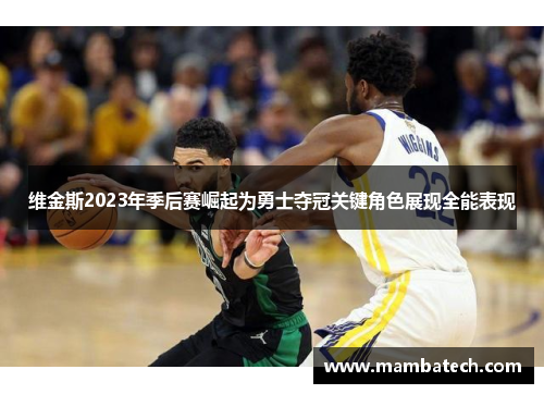 维金斯2023年季后赛崛起为勇士夺冠关键角色展现全能表现