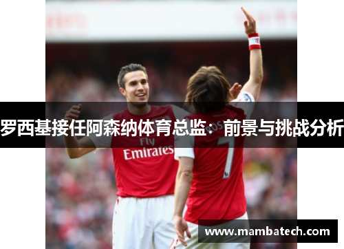 罗西基接任阿森纳体育总监:前景与挑战分析 罗西基接任阿森纳体育总监:前景与挑战分析