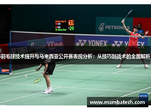 羽毛球技术提升与马来西亚公开赛表现分析：从技巧到战术的全面解析