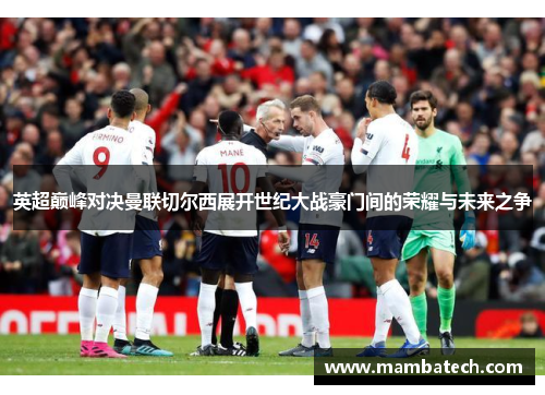 英超巅峰对决曼联切尔西展开世纪大战豪门间的荣耀与未来之争