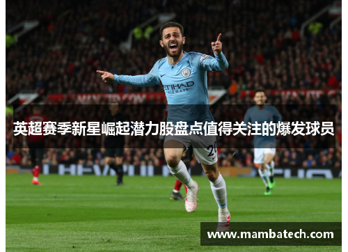 英超赛季新星崛起潜力股盘点值得关注的爆发球员 英超赛季新星崛起潜力股盘点值得关注的爆发球员