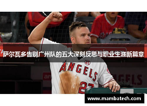 萨尔瓦多告别广州队的五大深刻反思与职业生涯新篇章 萨尔瓦多告别广州队的五大深刻反思与职业生涯新篇章