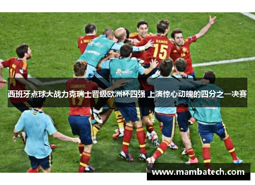 西班牙点球大战力克瑞士晋级欧洲杯四强 上演惊心动魄的四分之一决赛 西班牙点球大战力克瑞士晋级欧洲杯四强 上演惊心动魄的四分之一决赛