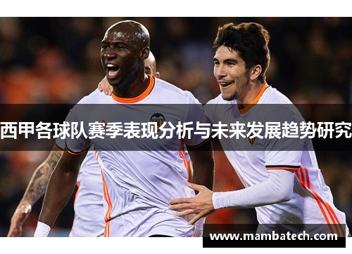 西甲各球队赛季表现分析与未来发展趋势研究 西甲各球队赛季表现分析与未来发展趋势研究