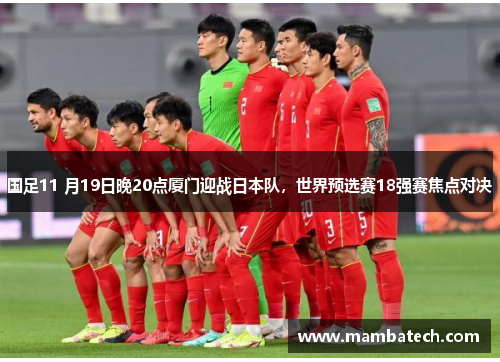 国足11 月19日晚20点厦门迎战日本队,世界预选赛18强赛焦点对决 国足11 月19日晚20点厦门迎战日本队,世界预选赛18强赛焦点对决