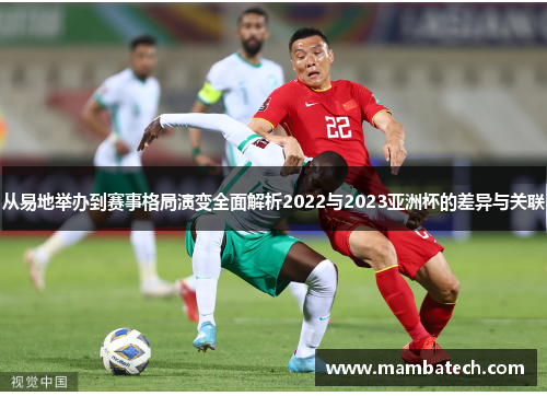 从易地举办到赛事格局演变全面解析2022与2023亚洲杯的差异与关联 从易地举办到赛事格局演变全面解析2022与2023亚洲杯的差异与关联