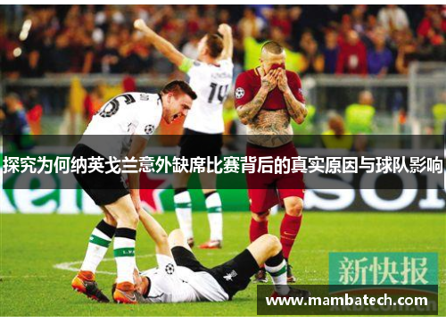 探究为何纳英戈兰意外缺席比赛背后的真实原因与球队影响