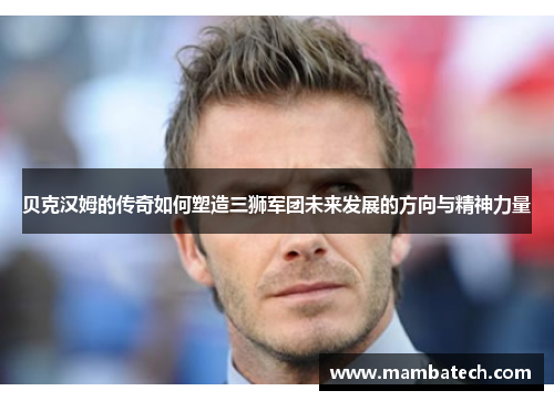 贝克汉姆的传奇如何塑造三狮军团未来发展的方向与精神力量