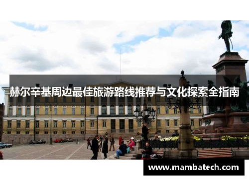 赫尔辛基周边最佳旅游路线推荐与文化探索全指南 赫尔辛基周边最佳旅游路线推荐与文化探索全指南