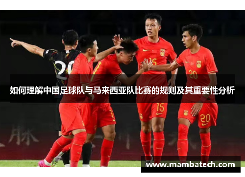 如何理解中国足球队与马来西亚队比赛的规则及其重要性分析