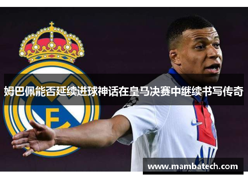 姆巴佩能否延续进球神话在皇马决赛中继续书写传奇