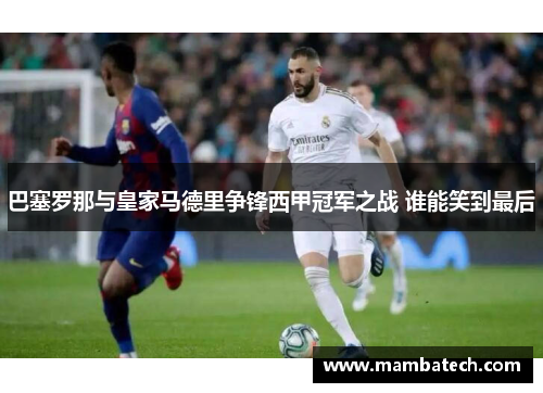 巴塞罗那与皇家马德里争锋西甲冠军之战 谁能笑到最后