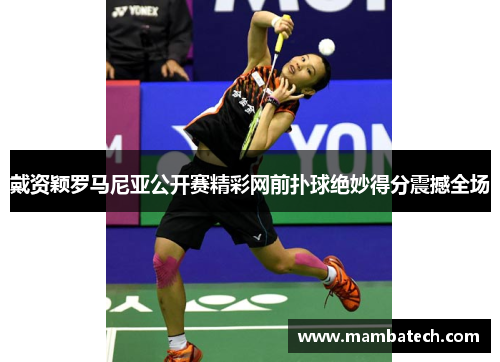 戴资颖罗马尼亚公开赛精彩网前扑球绝妙得分震撼全场 戴资颖罗马尼亚公开赛精彩网前扑球绝妙得分震撼全场