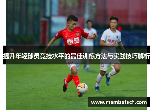 提升年轻球员竞技水平的最佳训练方法与实践技巧解析